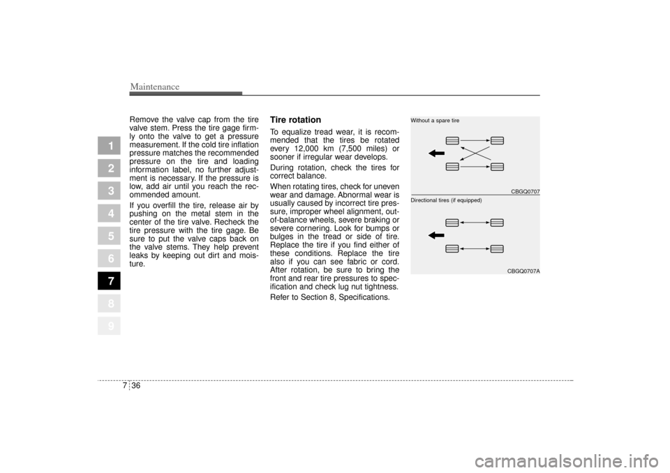 KIA Sportage 2005 JE_ / 2.G User Guide Maintenance36 7
1
2
3
4
5
6
7
8
9
Remove the valve cap from the tire
valve stem. Press the tire gage firm-
ly onto the valve to get a pressure
measurement. If the cold tire inflation
pressure matches 