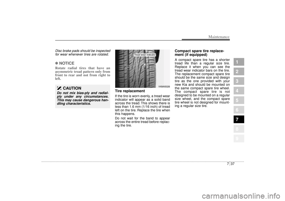 KIA Sportage 2005 JE_ / 2.G Owners Manual 737
Maintenance
1
2
3
4
5
6
7
8
9
Disc brake pads should be inspected
for wear whenever tires are rotated.✽ ✽
NOTICERotate radial tires that have an
asymmetric tread pattern only from
front to rea KIA Sportage 2005 JE_ / 2.G Owners Manual 737
Maintenance
1
2
3
4
5
6
7
8
9
Disc brake pads should be inspected
for wear whenever tires are rotated.✽ ✽
NOTICERotate radial tires that have an
asymmetric tread pattern only from
front to rea
