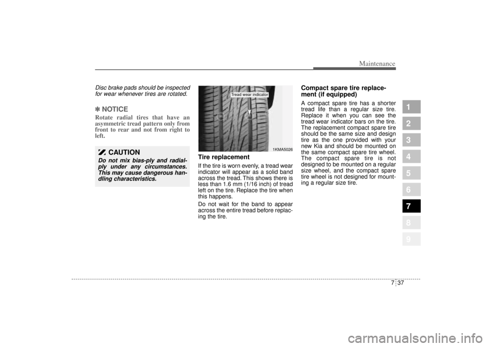 KIA Sportage 2005 JE_ / 2.G Owners Manual 737
Maintenance
1
2
3
4
5
6
7
8
9
Disc brake pads should be inspected
for wear whenever tires are rotated.✽ ✽
NOTICERotate radial tires that have an
asymmetric tread pattern only from
front to rea