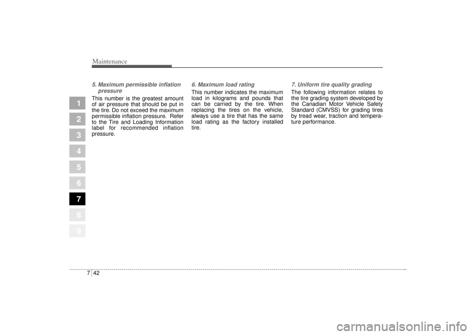 KIA Sportage 2005 JE_ / 2.G User Guide Maintenance42 7
1
2
3
4
5
6
7
8
9
5. Maximum permissible inflation
pressureThis number is the greatest amount
of air pressure that should be put in
the tire. Do not exceed the maximum
permissible infl