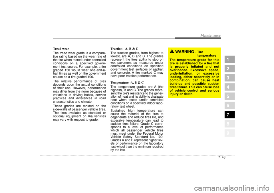 KIA Sportage 2005 JE_ / 2.G User Guide 743
Maintenance
1
2
3
4
5
6
7
8
9
Tread wear
The tread wear grade is a compara-
tive rating based on the wear rate of
the tire when tested under controlled
conditions on a specified govern-
ment test 