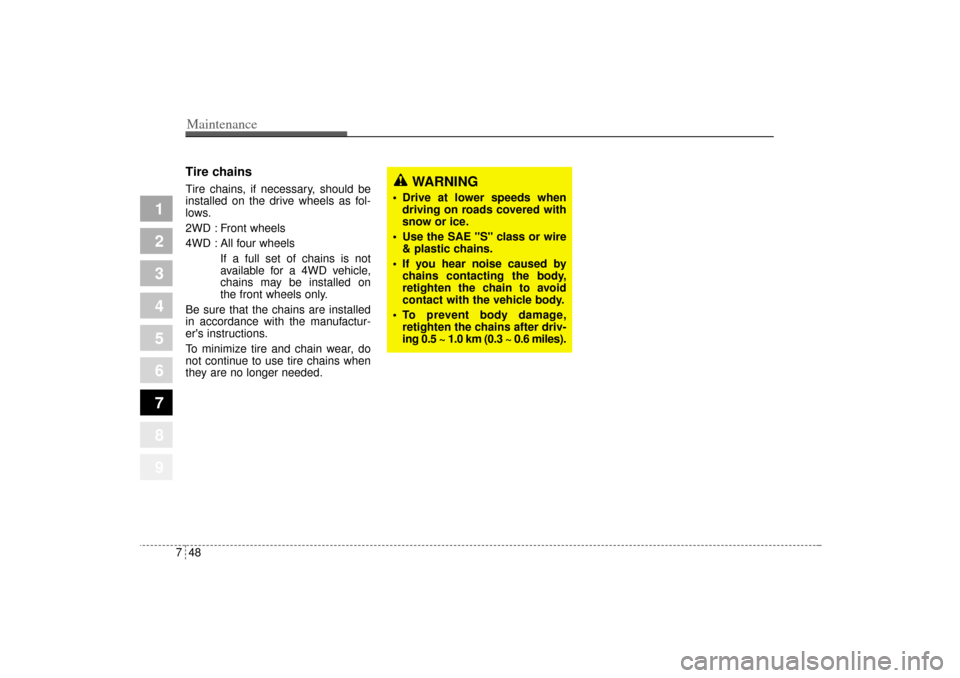 KIA Sportage 2005 JE_ / 2.G Owners Manual Maintenance48 7
1
2
3
4
5
6
7
8
9
Tire chainsTire chains, if necessary, should be
installed on the drive wheels as fol-
lows.
2WD : Front wheels
4WD : All four wheels
If a full set of chains is not
av