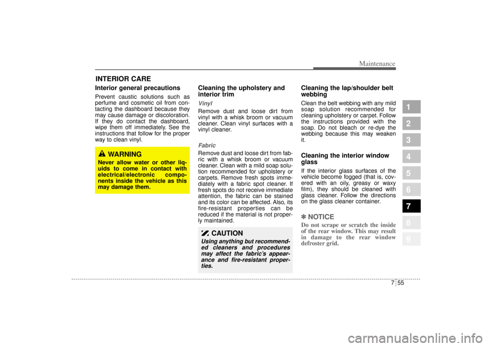 KIA Sportage 2005 JE_ / 2.G Owners Manual 755
Maintenance
1
2
3
4
5
6
7
8
9
INTERIOR CARE Interior general precautions Prevent caustic solutions such as
perfume and cosmetic oil from con-
tacting the dashboard because they
may cause damage or
