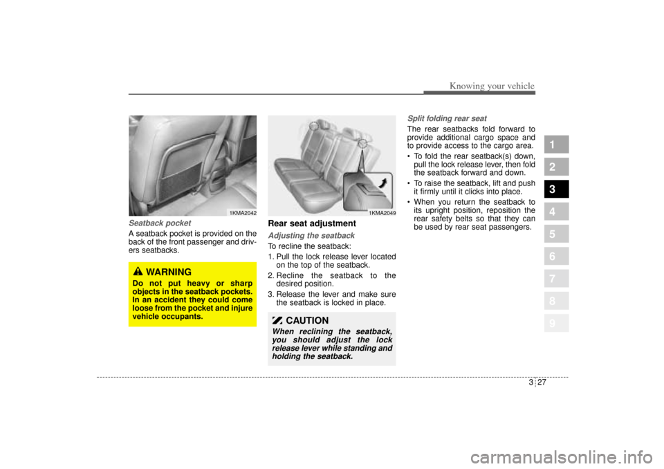 KIA Sportage 2005 JE_ / 2.G Owners Guide 327
Knowing your vehicle
1
2
3
4
5
6
7
8
9
Seatback pocketA seatback pocket is provided on the
back of the front passenger and driv-
ers seatbacks.
Rear seat adjustmentAdjusting the seatback To reclin