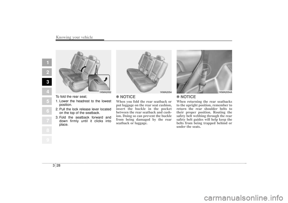 KIA Sportage 2005 JE_ / 2.G Owners Guide Knowing your vehicle28 3
1
2
3
4
5
6
7
8
9
To fold the rear seat;
1. Lower the headrest to the lowest
position.
2. Pull the lock release lever located
on the top of the seatback.
3. Fold the seatback 