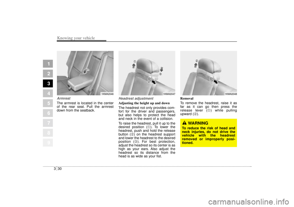 KIA Sportage 2005 JE_ / 2.G Service Manual Knowing your vehicle30 3
1
2
3
4
5
6
7
8
9
ArmrestThe armrest is located in the center
of the rear seat. Pull the armrest
down from the seatback.
Headrest adjustmentAdjusting the height up and down
Th