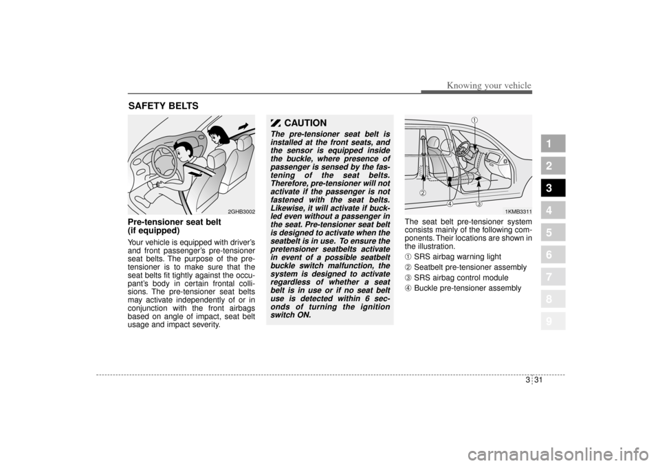 KIA Sportage 2005 JE_ / 2.G Service Manual 331
Knowing your vehicle
1
2
3
4
5
6
7
8
9
Pre-tensioner seat belt 
(if equipped)Your vehicle is equipped with driver’s
and front passenger’s pre-tensioner
seat belts. The purpose of the pre-
tens
