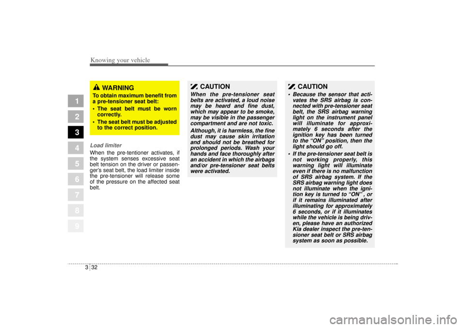 KIA Sportage 2005 JE_ / 2.G Service Manual Knowing your vehicle32 3
1
2
3
4
5
6
7
8
9
Load limiterWhen the pre-tentioner activates, if
the system senses excessive seat
belt tension on the driver or passen-
ger’s seat belt, the load limiter i