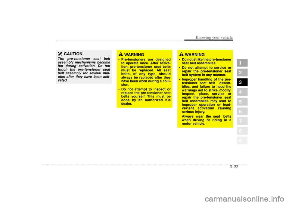 KIA Sportage 2005 JE_ / 2.G Service Manual 333
Knowing your vehicle
1
2
3
4
5
6
7
8
9
WARNING
 Pre-tensioners are designed
to operate once. After activa-
tion, pre-tensioner seat belts
must be replaced. All seat
belts, of any type, should
alw