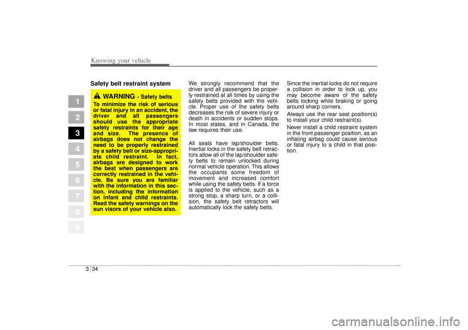 KIA Sportage 2005 JE_ / 2.G Service Manual Knowing your vehicle34 3
1
2
3
4
5
6
7
8
9
Safety belt restraint system 
We strongly recommend that the
driver and all passengers be proper-
ly restrained at all times by using the
safety belts provid