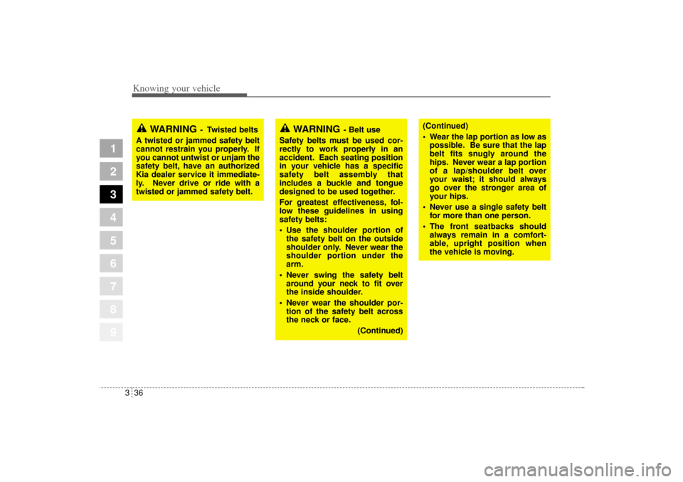KIA Sportage 2005 JE_ / 2.G Service Manual Knowing your vehicle36 3
1
2
3
4
5
6
7
8
9
WARNING
- Belt use
Safety belts must be used cor-
rectly to work properly in an
accident. Each seating position
in your vehicle has a specific
safety belt as KIA Sportage 2005 JE_ / 2.G Service Manual Knowing your vehicle36 3
1
2
3
4
5
6
7
8
9
WARNING
- Belt use
Safety belts must be used cor-
rectly to work properly in an
accident. Each seating position
in your vehicle has a specific
safety belt as