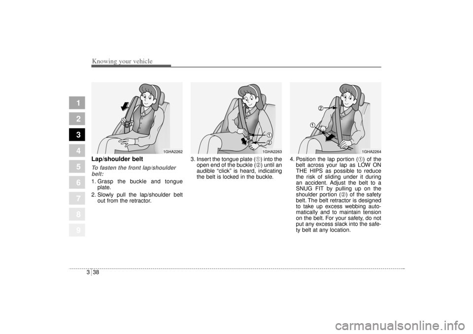 KIA Sportage 2005 JE_ / 2.G Service Manual Knowing your vehicle38 3
1
2
3
4
5
6
7
8
9
Lap/shoulder beltTo fasten the front lap/shoulder
belt:1. Grasp the buckle and tongue
plate.
2. Slowly pull the lap/shoulder belt
out from the retractor.3. I
