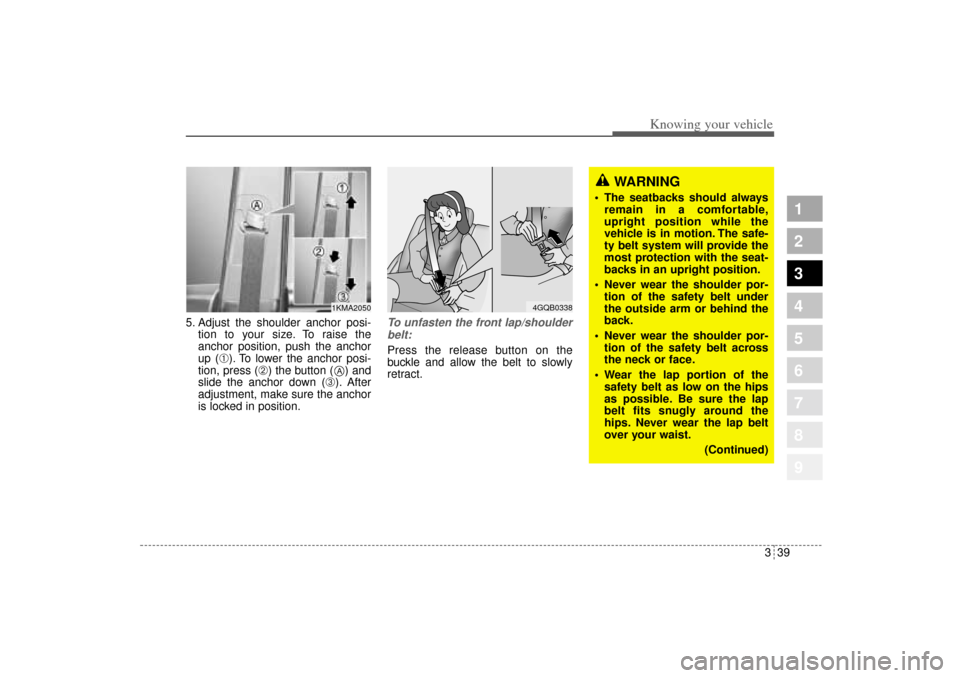 KIA Sportage 2005 JE_ / 2.G Service Manual 339
Knowing your vehicle
1
2
3
4
5
6
7
8
9
5. Adjust the shoulder anchor posi-
tion to your size. To raise the
anchor position, push the anchor
up (
➀). To lower the anchor posi-
tion, press (
➁) 
