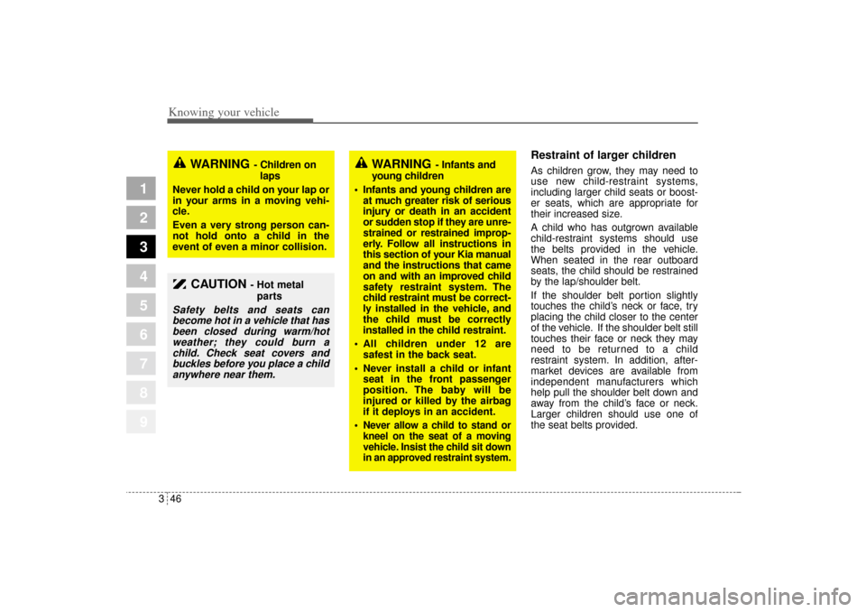 KIA Sportage 2005 JE_ / 2.G Owners Manual Knowing your vehicle46 3
1
2
3
4
5
6
7
8
9
Restraint of larger children  As children grow, they may need to
use new child-restraint systems,
including larger child seats or boost-
er seats, which are 