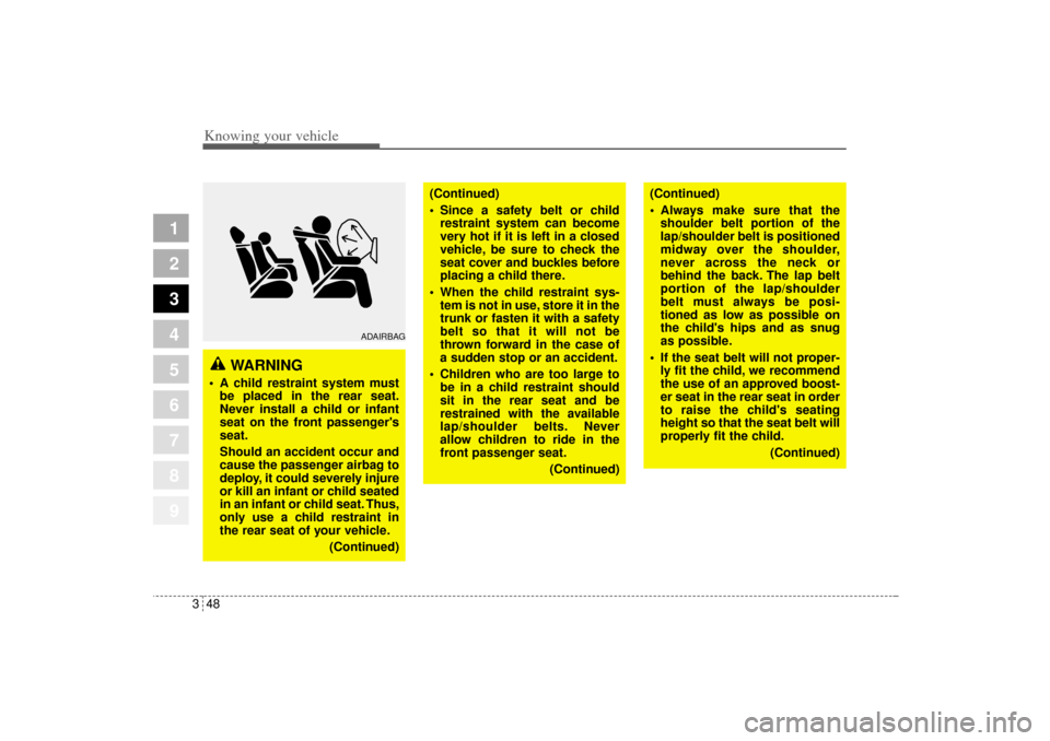 KIA Sportage 2005 JE_ / 2.G Owners Manual Knowing your vehicle48 3
1
2
3
4
5
6
7
8
9
WARNING
 A child restraint system must
be placed in the rear seat.
Never install a child or infant
seat on the front passengers
seat.
Should an accident oc