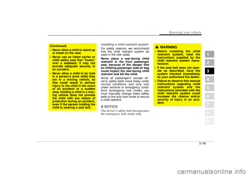 KIA Sportage 2005 JE_ / 2.G Owners Manual 349
Knowing your vehicle
1
2
3
4
5
6
7
8
9
WARNING
 Before installing the child
restraint system, read the
instructions supplied by the
child restraint system manu-
facturer.
 If the seat belt does 