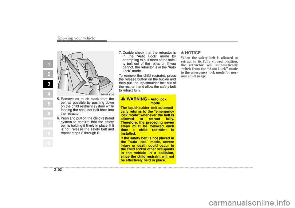 KIA Sportage 2005 JE_ / 2.G Repair Manual Knowing your vehicle52 3
1
2
3
4
5
6
7
8
9
5. Remove as much slack from the
belt as possible by pushing down
on the child restraint system while
feeding the shoulder belt back into
the retractor.
6. P
