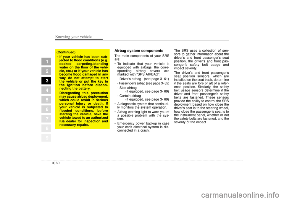 KIA Sportage 2005 JE_ / 2.G Owners Manual Knowing your vehicle60 3
1
2
3
4
5
6
7
8
9
Airbag system components  The main components of your SRS
are:
 To indicate that your vehicle is
equipped with airbags, the corre-
sponding airbag covers ar