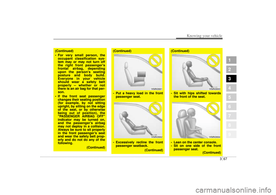 KIA Sportage 2005 JE_ / 2.G Owners Manual 367
1
2
3
4
5
6
7
8
9
Knowing your vehicle
(Continued)
 For very small person, the
occupant classification sys-
tem may or may not turn off
the right front passengers
frontal airbag, depending
upon 