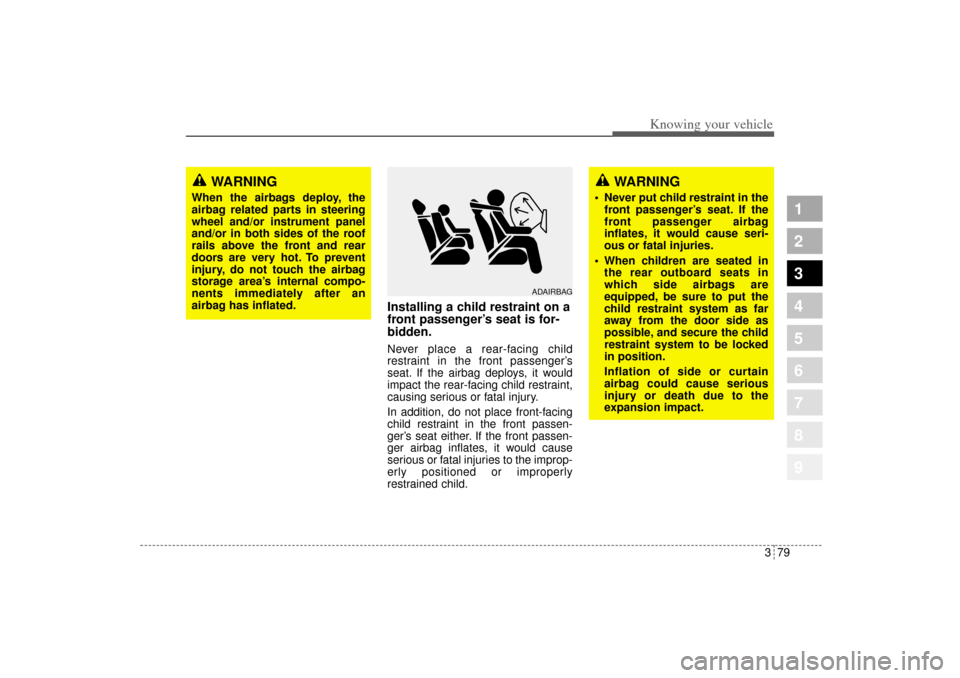 KIA Sportage 2005 JE_ / 2.G Owners Manual 379
1
2
3
4
5
6
7
8
9
Knowing your vehicle
Installing a child restraint on a
front passenger’s seat is for-
bidden.Never place a rear-facing child
restraint in the front passenger’s
seat. If the a