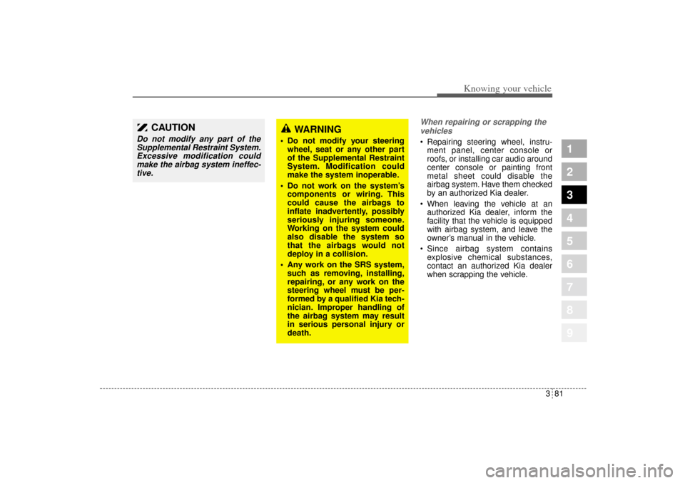 KIA Sportage 2005 JE_ / 2.G Owners Manual 381
1
2
3
4
5
6
7
8
9
Knowing your vehicle
When repairing or scrapping the
vehicles  Repairing steering wheel, instru-
ment panel, center console or
roofs, or installing car audio around
center conso