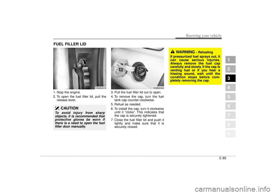 KIA Sportage 2005 JE_ / 2.G Owners Manual 385
1
2
3
4
5
6
7
8
9
Knowing your vehicle
1. Stop the engine.
2. To open the fuel filler lid, pull the
release lever.3. Pull the fuel filler lid out to open.
4. To remove the cap, turn the fuel
tank 