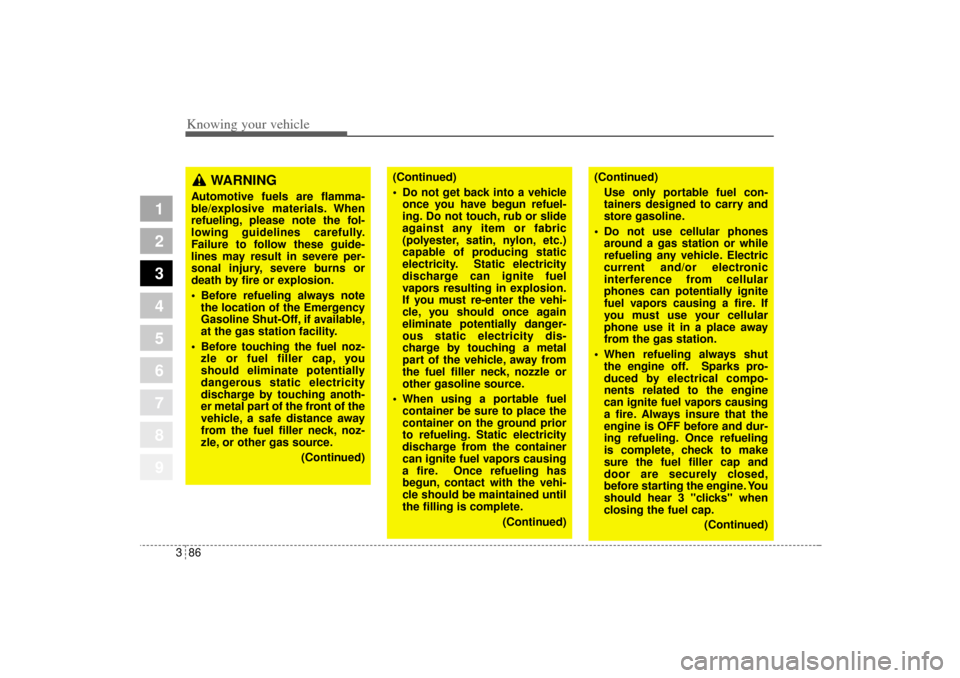 KIA Sportage 2005 JE_ / 2.G Owners Manual Knowing your vehicle86 3
1
2
3
4
5
6
7
8
9
WARNING 
Automotive fuels are flamma-
ble/explosive materials. When
refueling, please note the fol-
lowing guidelines carefully.
Failure to follow these guid