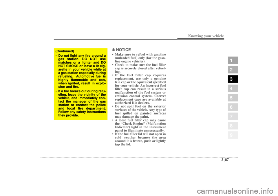 KIA Sportage 2005 JE_ / 2.G Owners Manual 387
1
2
3
4
5
6
7
8
9
Knowing your vehicle
✽ ✽
NOTICE• Make sure to refuel with gasoline
(unleaded fuel) only (for the gaso-
line engine vehicles).
• Check to make sure the fuel filler
cap is 