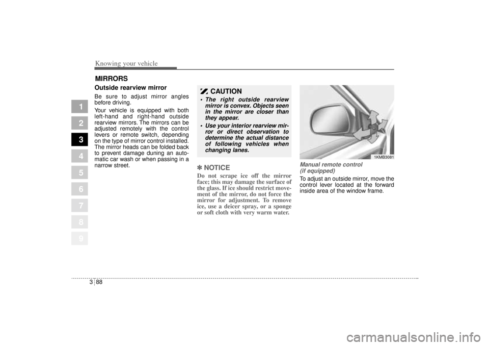 KIA Sportage 2005 JE_ / 2.G Owners Manual Knowing your vehicle88 3
1
2
3
4
5
6
7
8
9
Outside rearview mirror  Be sure to adjust mirror angles
before driving.
Your vehicle is equipped with both
left-hand and right-hand outside
rearview mirrors