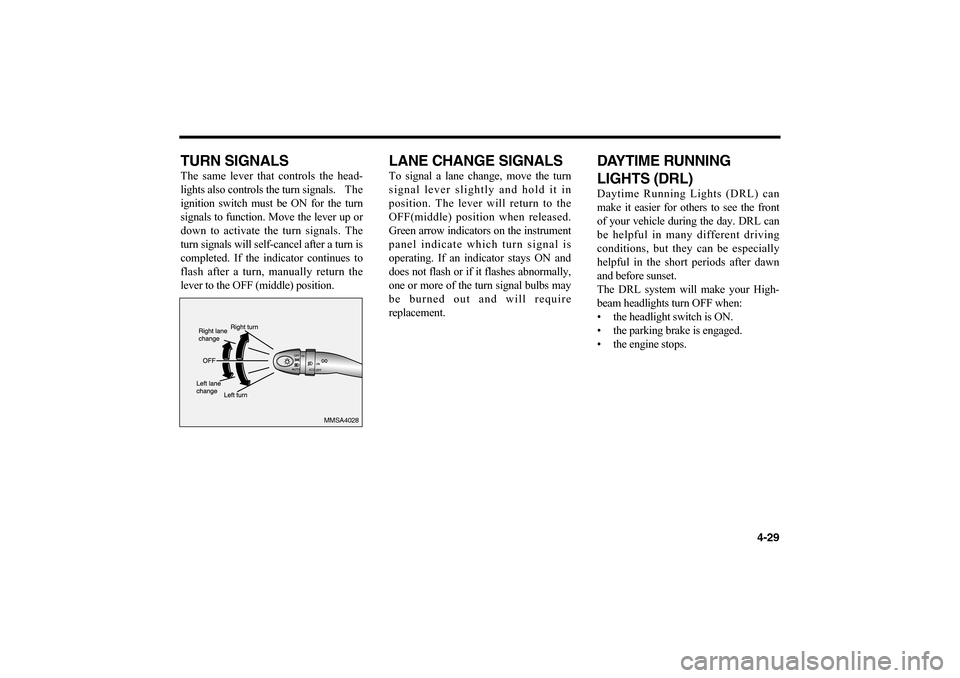 KIA Optima 2006 2.G Owners Manual TURN SIGNALSThe same lever that controls the head-
lights also controls the turn signals. The
ignition switch must be ON for the turn
signals to function. Move the lever up or
down to activate the tur