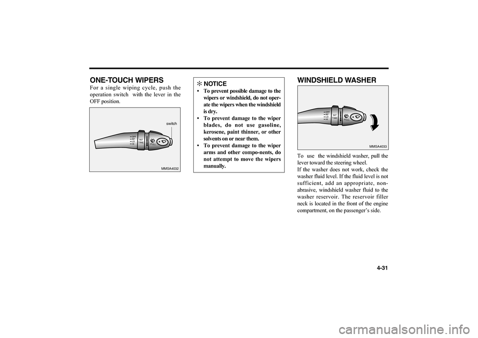 KIA Optima 2006 2.G Owners Manual ONE-TOUCH WIPERSFor a single wiping cycle, push the
operation switch  with the lever in the
OFF position.
WINDSHIELD WASHERTo  use  the windshield washer, pull the
lever toward the steering wheel.
If 