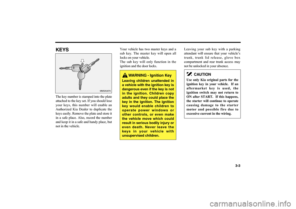 KIA Optima 2006 2.G User Guide KEYSThe key number is stamped into the plate
attached to the key set. If you should lose
your keys, this number will enable an
Authorized Kia Dealer to duplicate the
keys easily. Remove the plate and 