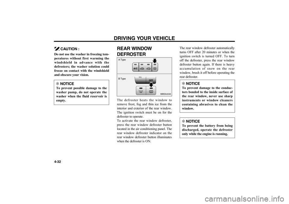 KIA Magnetis 2006 2.G Owners Manual CAUTION :
Do not use the washer in freezing tem-
peratures without first warming the
windshield in advance with the
defrosters; the washer solution could
freeze on contact with the windshield
and obsc