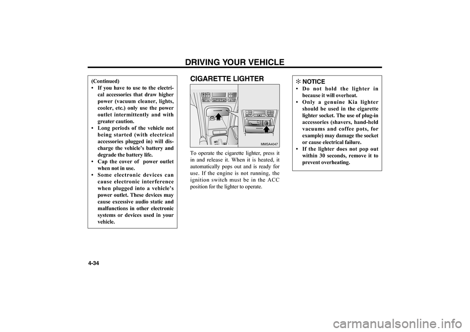 KIA Optima 2006 2.G Owners Manual CIGARETTE LIGHTERTo operate the cigarette lighter, press it
in and release it. When it is heated, it
automatically pops out and is ready for
use. If the engine is not running, the
ignition switch must KIA Optima 2006 2.G Owners Manual CIGARETTE LIGHTERTo operate the cigarette lighter, press it
in and release it. When it is heated, it
automatically pops out and is ready for
use. If the engine is not running, the
ignition switch must