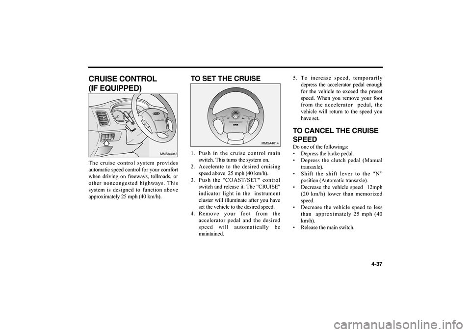 KIA Optima 2006 2.G Owners Manual 4-37
CRUISE CONTROL
(IF EQUIPPED)The cruise control system provides
automatic speed control for your comfort
when driving on freeways, tollroads, or
other noncongested highways. This
system is design KIA Optima 2006 2.G Owners Manual 4-37
CRUISE CONTROL
(IF EQUIPPED)The cruise control system provides
automatic speed control for your comfort
when driving on freeways, tollroads, or
other noncongested highways. This
system is design