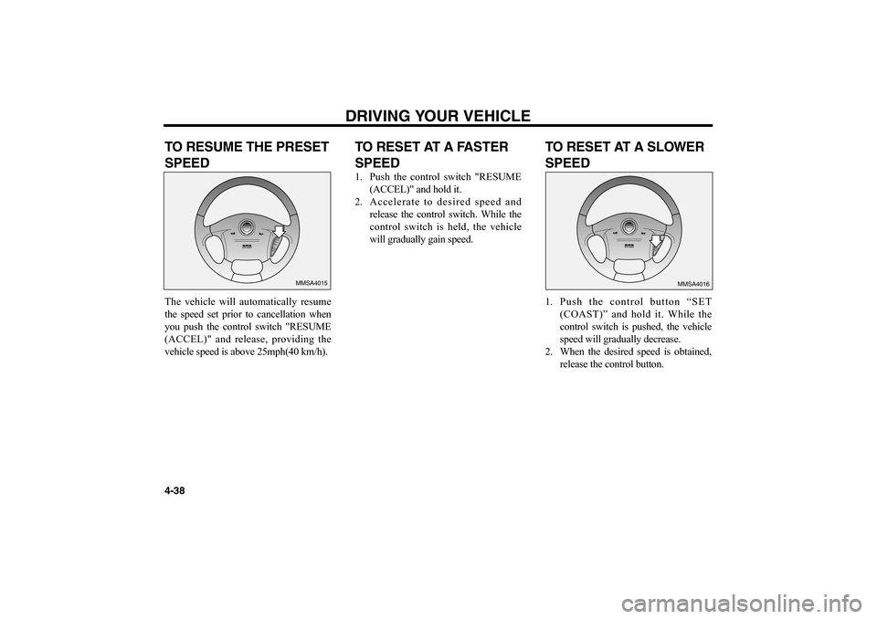 KIA Optima 2006 2.G Owners Manual DRIVING YOUR VEHICLE
4-38TO RESUME THE PRESET
SPEEDThe vehicle will automatically resume
the speed set prior to cancellation when
you push the control switch "RESUME
(ACCEL)" and release, providing th KIA Optima 2006 2.G Owners Manual DRIVING YOUR VEHICLE
4-38TO RESUME THE PRESET
SPEEDThe vehicle will automatically resume
the speed set prior to cancellation when
you push the control switch "RESUME
(ACCEL)" and release, providing th