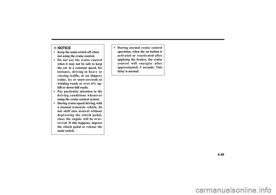 KIA Optima 2006 2.G Owners Manual 4-39
✻
NOTICE
• Keep the main switch off when
not using the cruise control.
• Do not use the cruise control
when it may not be safe to keep
the car at a constant speed, for
instance, driving i KIA Optima 2006 2.G Owners Manual 4-39
✻
NOTICE
• Keep the main switch off when
not using the cruise control.
• Do not use the cruise control
when it may not be safe to keep
the car at a constant speed, for
instance, driving i
