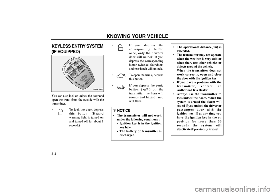 KIA Magnetis 2006 2.G User Guide KEYLESS ENTRY SYSTEM
(IF EQUIPPED)You can also lock or unlock the door and
open the trunk from the outside with the
transmitter.
KNOWING YOUR VEHICLE
3-4
MMSA3067
• To lock the door, depress
this bu
