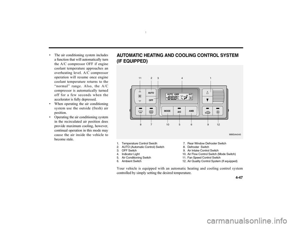 KIA Optima 2006 2.G Owners Manual 4-47
• The air conditioning system includes
a function that will automatically turn
the A/C compressor OFF if engine
coolant temperature approaches an
overheating level. A/C compressor
operation wil