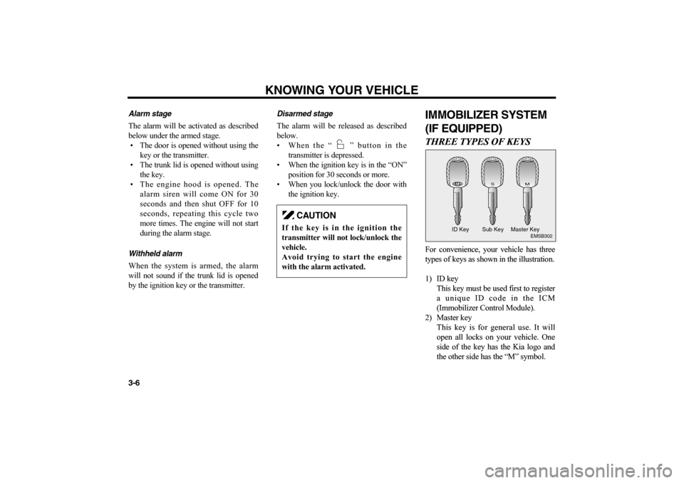 KIA Optima 2006 2.G Owners Manual Alarm stageThe alarm will be activated as described
below under the armed stage.
• The door is opened without using the
key or the transmitter.
• The trunk lid is opened without using
the key.
•