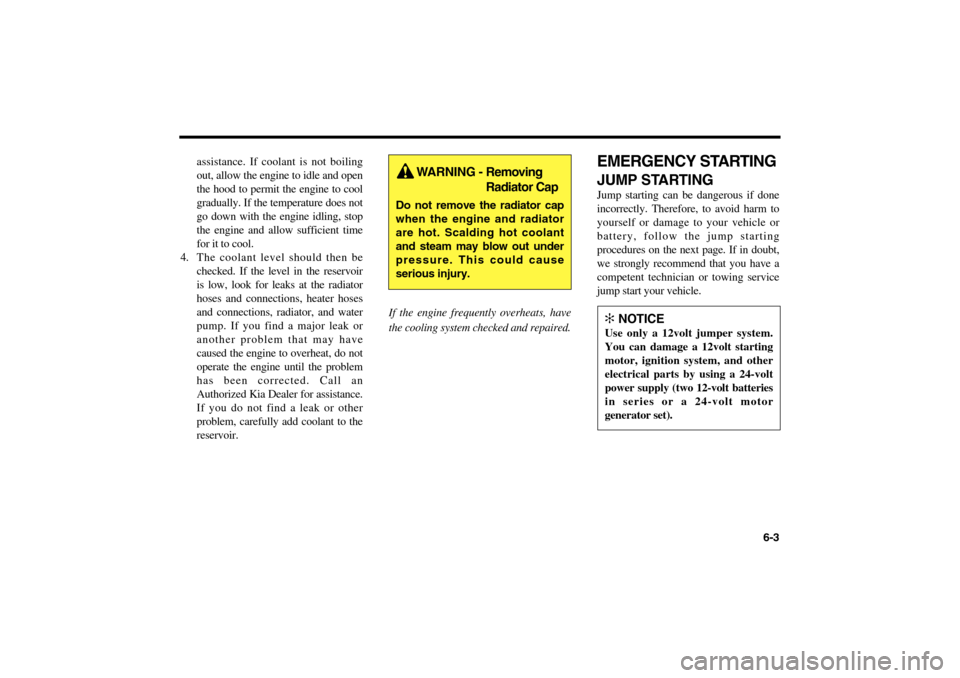KIA Optima 2006 2.G Owners Manual assistance. If coolant is not boiling
out, allow the engine to idle and open
the hood to permit the engine to cool
gradually. If the temperature does not
go down with the engine idling, stop
the engin KIA Optima 2006 2.G Owners Manual assistance. If coolant is not boiling
out, allow the engine to idle and open
the hood to permit the engine to cool
gradually. If the temperature does not
go down with the engine idling, stop
the engin