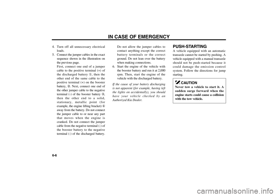 KIA Optima 2006 2.G Owners Manual 4. Turn off all unnecessary electrical
loads.
5. Connect the jumper cables in the exact
sequence shown in the illustration on
the previous page.
First, connect one end of a jumper
cable to the positi KIA Optima 2006 2.G Owners Manual 4. Turn off all unnecessary electrical
loads.
5. Connect the jumper cables in the exact
sequence shown in the illustration on
the previous page.
First, connect one end of a jumper
cable to the positi