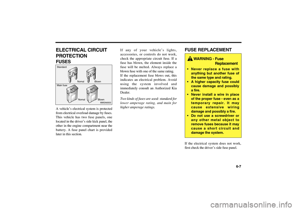 KIA Magnetis 2006 2.G Owners Manual ELECTRICAL CIRCUIT
PROTECTIONFUSESA vehicle’s electrical system is protected
from electrical overload damage by fuses.
This vehicle has two fuse panels, one
located in the driver’s side kick panel KIA Magnetis 2006 2.G Owners Manual ELECTRICAL CIRCUIT
PROTECTIONFUSESA vehicle’s electrical system is protected
from electrical overload damage by fuses.
This vehicle has two fuse panels, one
located in the driver’s side kick panel