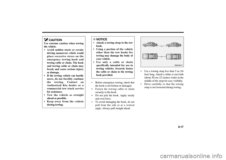 KIA Optima 2006 2.G Owners Manual Before emergency towing, check that
the hook is not broken or damaged.
Fasten the towing cable or chain
securely to the hook.
Do not jerk the hook. Apply steady
and even force.
To avoid damagi KIA Optima 2006 2.G Owners Manual Before emergency towing, check that
the hook is not broken or damaged.
Fasten the towing cable or chain
securely to the hook.
Do not jerk the hook. Apply steady
and even force.
To avoid damagi