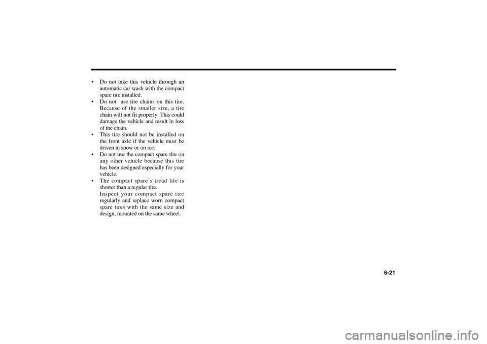 KIA Magnetis 2006 2.G Owners Manual 6-21  Do not take this vehicle through an
automatic car wash with the compact
spare tire installed.
 Do not  use tire chains on this tire.
Because of the smaller size, a tire
chain will not fit prop