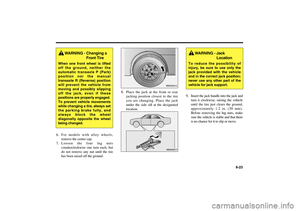 KIA Magnetis 2006 2.G Owners Manual 6-23 6. For models with alloy wheels,
remove the center cap.
7. Loosen the four lug nuts
counterclockwise one turn each, but
do not remove any nut until the tire
has been raised off the ground.8. Plac