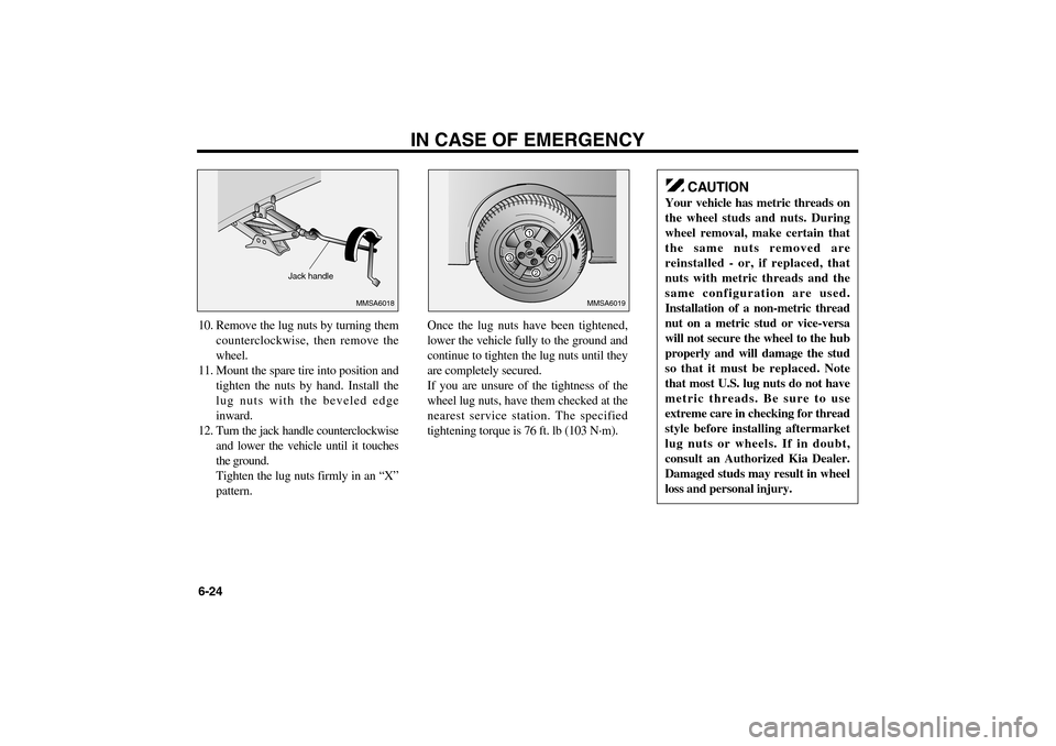 KIA Optima 2006 2.G Owners Manual 10. Remove the lug nuts by turning them
counterclockwise, then remove the
wheel.
11. Mount the spare tire into position and
tighten the nuts by hand. Install the
lug nuts with the beveled edge
inward. KIA Optima 2006 2.G Owners Manual 10. Remove the lug nuts by turning them
counterclockwise, then remove the
wheel.
11. Mount the spare tire into position and
tighten the nuts by hand. Install the
lug nuts with the beveled edge
inward.