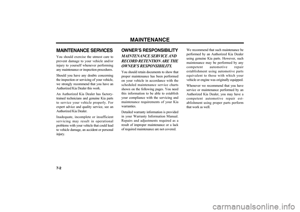 KIA Optima 2006 2.G Owners Manual MAINTENANCE
7-2MAINTENANCE SERVICESYou should exercise the utmost care to
prevent damage to your vehicle and/or
injury to yourself whenever performing
any maintenance or inspection procedures.
Should 