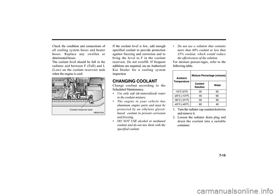 KIA Optima 2006 2.G Owners Manual 7-15
Check the condition and connections of
all cooling system hoses and heater
hoses. Replace any swollen or
deteriorated hoses.
The coolant level should be full in the
radiator and between F (Full) KIA Optima 2006 2.G Owners Manual 7-15
Check the condition and connections of
all cooling system hoses and heater
hoses. Replace any swollen or
deteriorated hoses.
The coolant level should be full in the
radiator and between F (Full)
