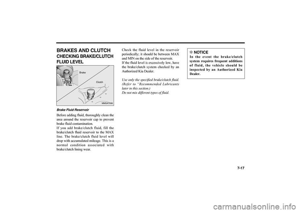 KIA Optima 2006 2.G Owners Manual 7-17
BRAKES AND CLUTCHCHECKING BRAKE/CLUTCH
FLUID LEVELBrake Fluid ReservoirBefore adding fluid, thoroughly clean the
area around the reservoir cap to prevent
brake fluid contamination.
If you add bra KIA Optima 2006 2.G Owners Manual 7-17
BRAKES AND CLUTCHCHECKING BRAKE/CLUTCH
FLUID LEVELBrake Fluid ReservoirBefore adding fluid, thoroughly clean the
area around the reservoir cap to prevent
brake fluid contamination.
If you add bra